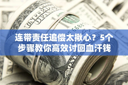武汉连带责任追偿太揪心？5个步骤教你高效讨回血汗钱