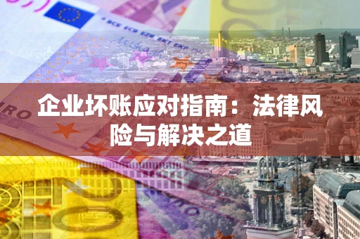 武汉企业坏账应对指南：法律风险与解决之道