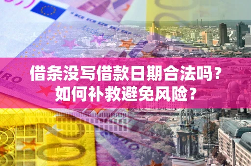武汉借条没写借款日期合法吗？如何补救避免风险？