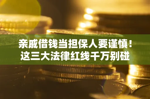 武汉亲戚借钱当担保人要谨慎！这三大法律红线千万别碰