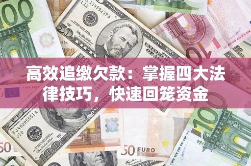 武汉高效追缴欠款：掌握四大法律技巧，快速回笼资金