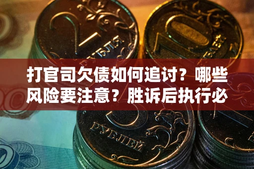 武汉打官司欠债如何追讨？哪些风险要注意？胜诉后执行必看！