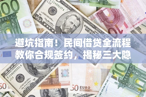 武汉避坑指南！民间借贷全流程教你合规签约，揭秘三大隐形陷阱