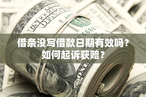 武汉借条没写借款日期有效吗？如何起诉获赔？