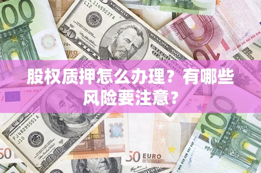 武汉股权质押怎么办理？有哪些风险要注意？