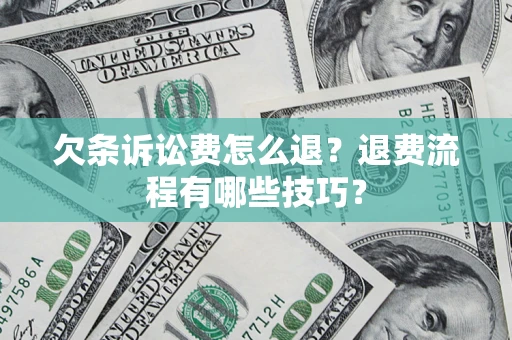 武汉欠条诉讼费怎么退？退费流程有哪些技巧？