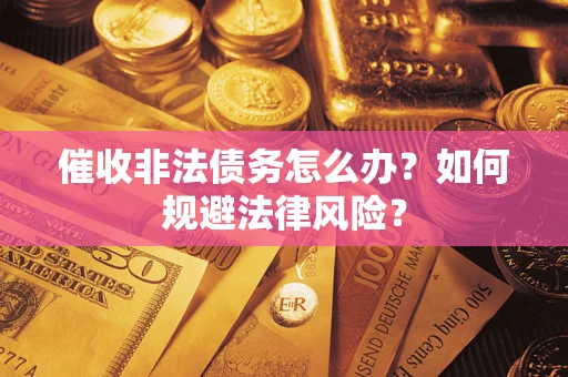 武汉催收非法债务怎么办？如何规避法律风险？