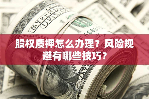 武汉股权质押怎么办理？风险规避有哪些技巧？