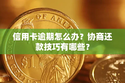 武汉信用卡逾期怎么办？协商还款技巧有哪些？