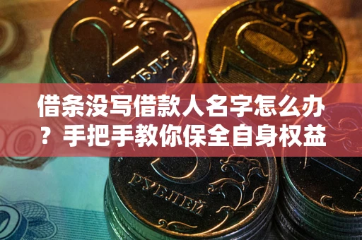 武汉借条没写借款人名字怎么办？手把手教你保全自身权益