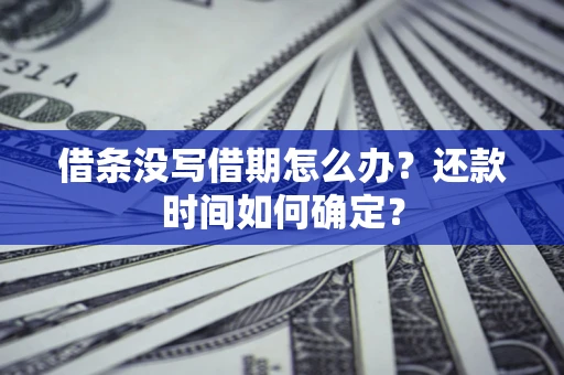 武汉借条没写借期怎么办？还款时间如何确定？