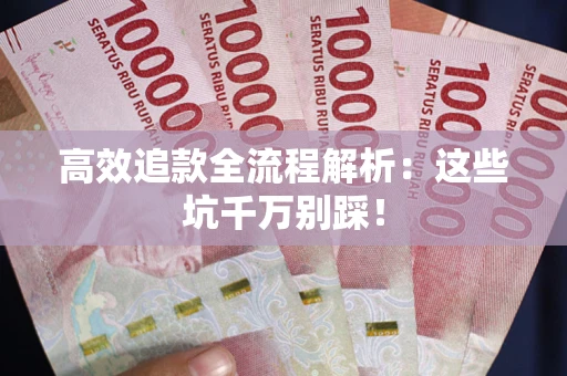 武汉高效追款全流程解析：这些坑千万别踩！
