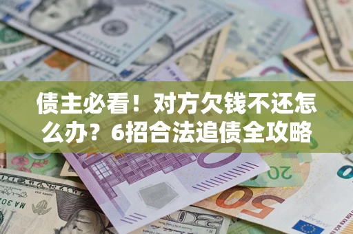 武汉债主必看！对方欠钱不还怎么办？6招合法追债全攻略