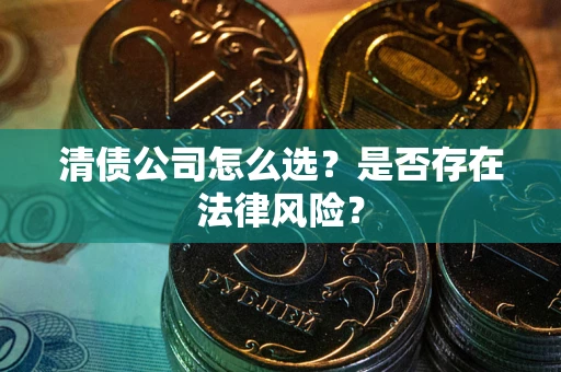 武汉清债公司怎么选？是否存在法律风险？