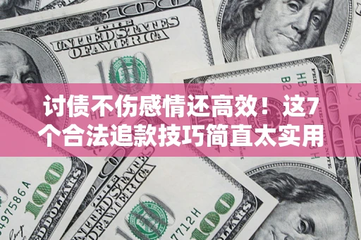 武汉讨债不伤感情还高效！这7个合法追款技巧简直太实用