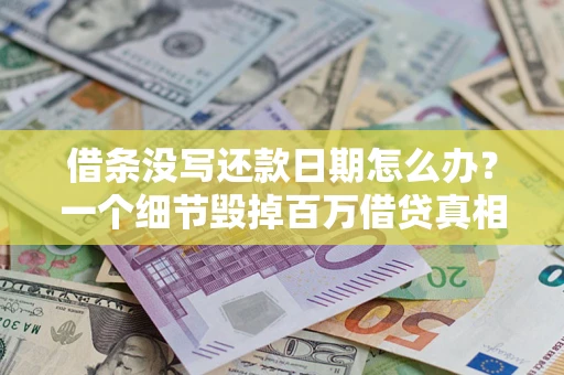 武汉借条没写还款日期怎么办？一个细节毁掉百万借贷真相