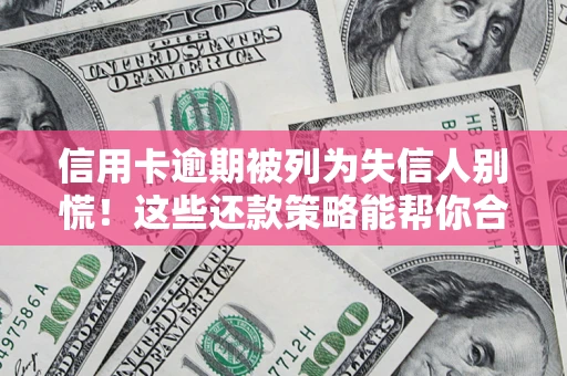 武汉信用卡逾期被列为失信人别慌！这些还款策略能帮你合法止损