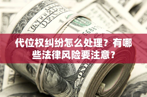 武汉代位权纠纷怎么处理？有哪些法律风险要注意？