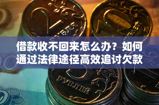 武汉借款收不回来怎么办?如何通过法律途径高效追讨欠款? 武汉借款收不回来怎么办?如何通过法律途径高效追讨欠款?