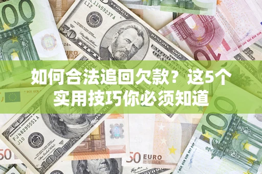 武汉如何合法追回欠款？这5个实用技巧你必须知道