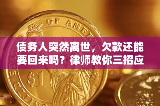 武汉债务人突然离世，欠款还能要回来吗？律师教你三招应对