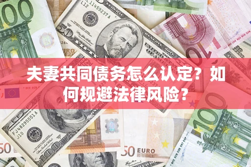 武汉夫妻共同债务怎么认定？如何规避法律风险？