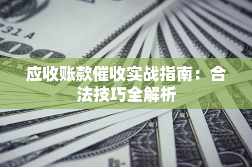 武汉应收账款催收实战指南：合法技巧全解析