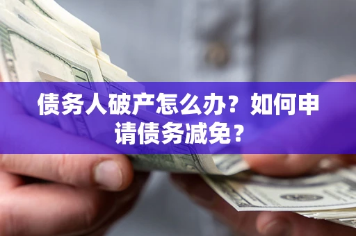 武汉债务人破产怎么办？如何申请债务减免？