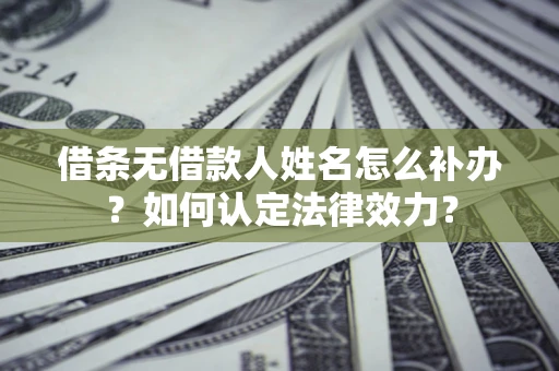 武汉借条无借款人姓名怎么补办？如何认定法律效力？