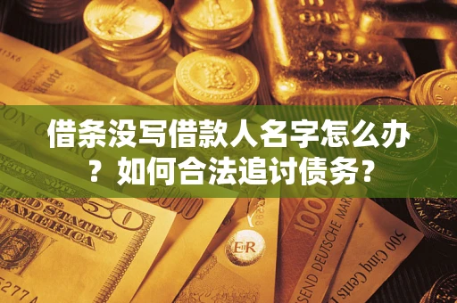 武汉借条没写借款人名字怎么办？如何合法追讨债务？