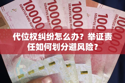 武汉代位权纠纷怎么办？举证责任如何划分避风险？