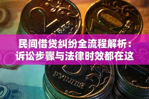 武汉民间借贷纠纷全流程解析：诉讼步骤与法律时效都在这儿了