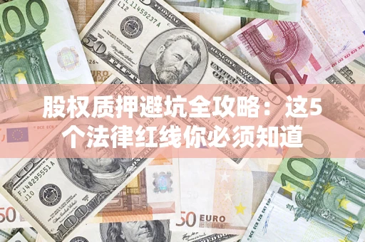 武汉股权质押避坑全攻略：这5个法律红线你必须知道