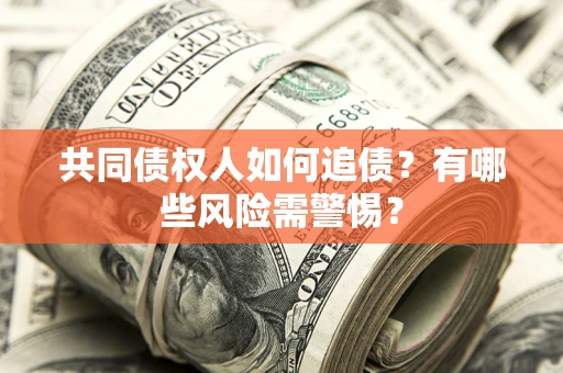 武汉共同债权人如何追债？有哪些风险需警惕？