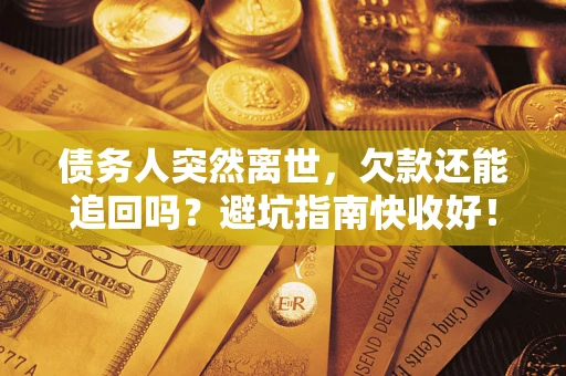 武汉债务人突然离世，欠款还能追回吗？避坑指南快收好！