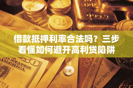 武汉借款抵押利率合法吗？三步看懂如何避开高利贷陷阱