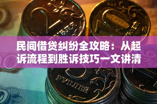 武汉民间借贷纠纷全攻略：从起诉流程到胜诉技巧一文讲清
