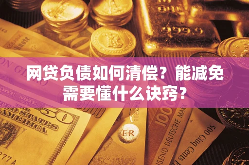 武汉网贷负债如何清偿？能减免需要懂什么诀窍？
