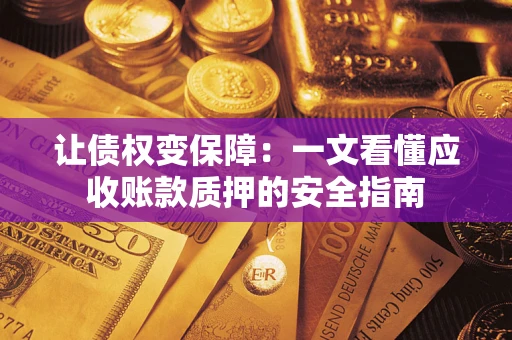 武汉让债权变保障：一文看懂应收账款质押的安全指南