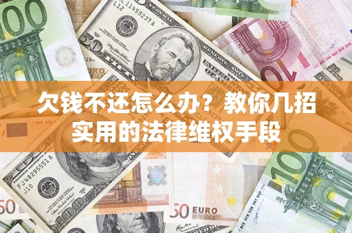 武汉欠钱不还怎么办？教你几招实用的法律维权手段
