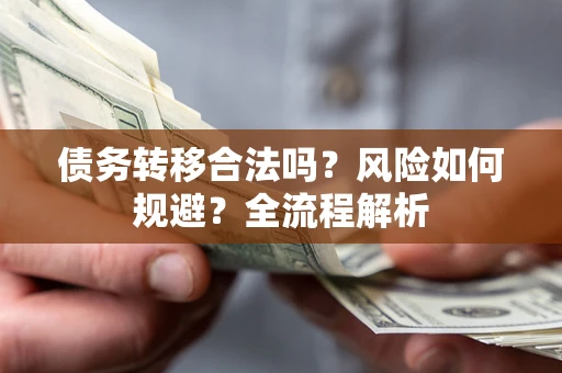 武汉债务转移合法吗？风险如何规避？全流程解析