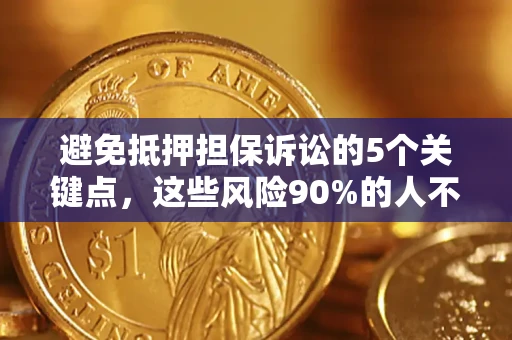 武汉避免抵押担保诉讼的5个关键点，这些风险90%的人不知道！