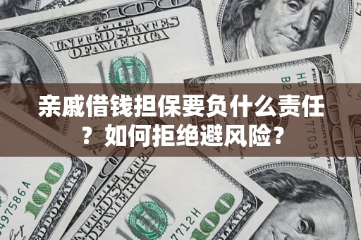 武汉亲戚借钱担保要负什么责任？如何拒绝避风险？