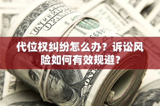 武汉代位权纠纷怎么办？诉讼风险如何有效规避？