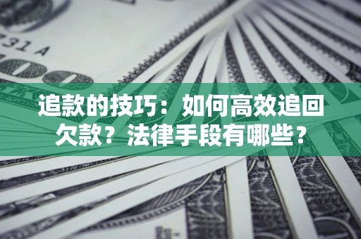 武汉追款的技巧：如何高效追回欠款？法律手段有哪些？