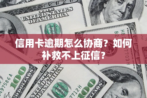 武汉信用卡逾期怎么协商？如何补救不上征信？