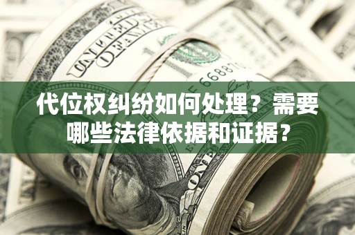 武汉代位权纠纷如何处理？需要哪些法律依据和证据？