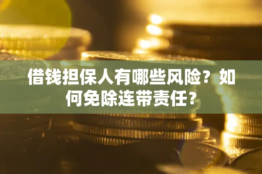 武汉借钱担保人有哪些风险？如何免除连带责任？