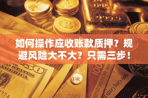 武汉如何操作应收账款质押？规避风险大不大？只需三步！