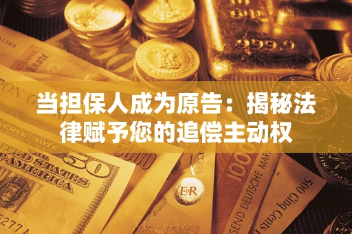 武汉当担保人成为原告:揭秘法律赋予您的追偿主动权 武汉当担保人成为原告:揭秘法律赋予您的追偿主动权